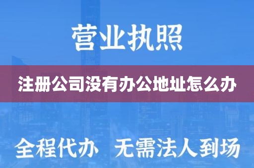 注册公司没有办公地址怎么办