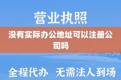 没有实际办公地址可以注册公司吗
