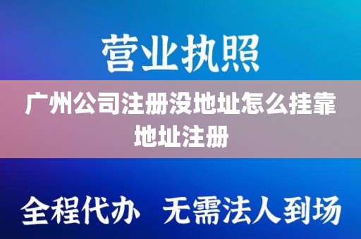 广州公司注册没地址怎么挂靠地址注册