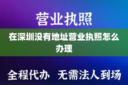 在深圳没有地址营业执照怎么办理