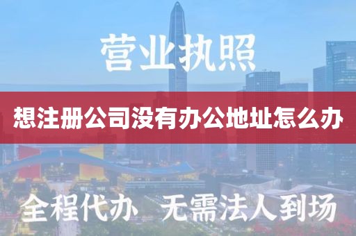 想注册公司没有办公地址怎么办